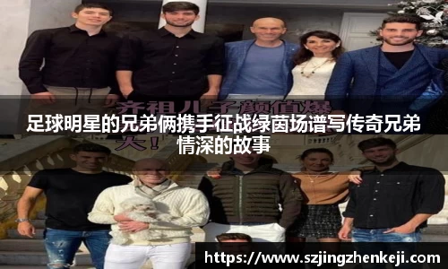 足球明星的兄弟俩携手征战绿茵场谱写传奇兄弟情深的故事